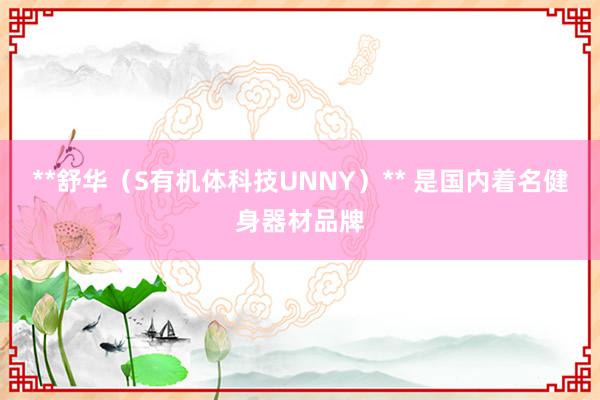 **舒华(S有机体科技UNNY)** 是国内着名健身器材品牌